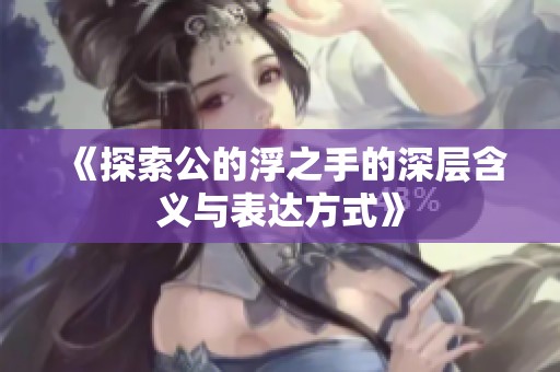 《探索公的浮之手的深层含义与表达方式》