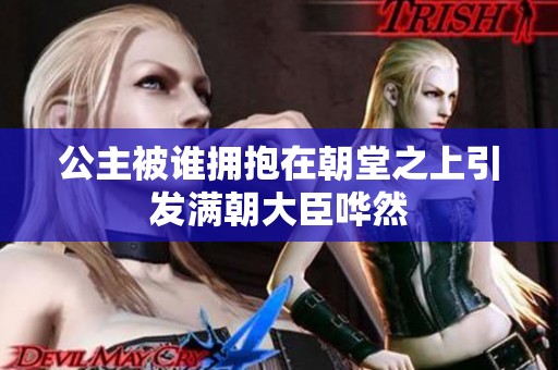 公主被谁拥抱在朝堂之上引发满朝大臣哗然