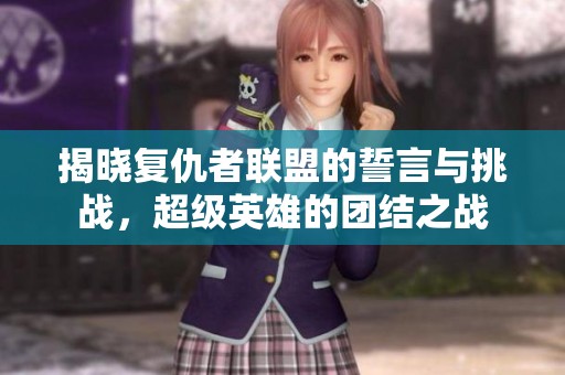 揭晓复仇者联盟的誓言与挑战，超级英雄的团结之战