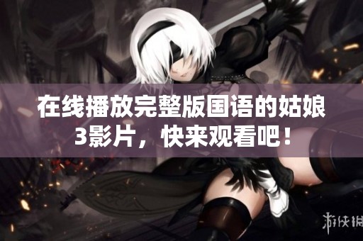 在线播放完整版国语的姑娘3影片，快来观看吧！