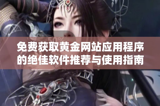 免费获取黄金网站应用程序的绝佳软件推荐与使用指南
