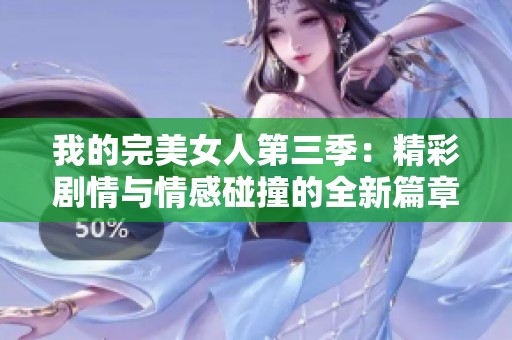 我的完美女人第三季：精彩剧情与情感碰撞的全新篇章