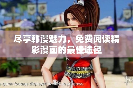 尽享韩漫魅力，免费阅读精彩漫画的最佳途径