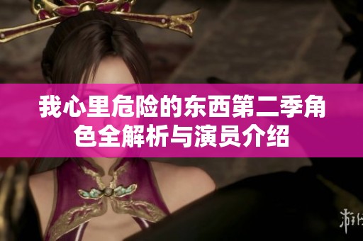 我心里危险的东西第二季角色全解析与演员介绍