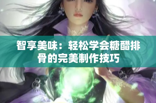 智享美味：轻松学会糖醋排骨的完美制作技巧