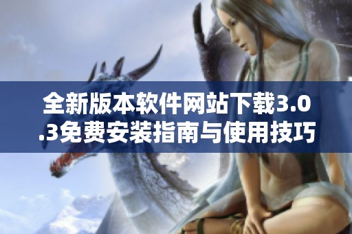 全新版本软件网站下载3.0.3免费安装指南与使用技巧