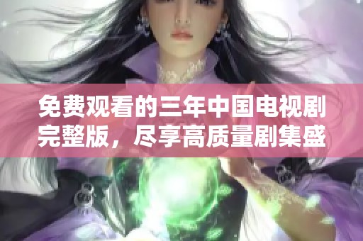 免费观看的三年中国电视剧完整版，尽享高质量剧集盛宴