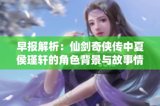早报解析：仙剑奇侠传中夏侯瑾轩的角色背景与故事情节
