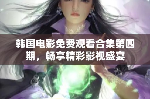 韩国电影免费观看合集第四期，畅享精彩影视盛宴