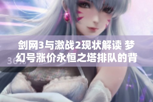 剑网3与激战2现状解读 梦幻号涨价永恒之塔排队的背后原因探讨