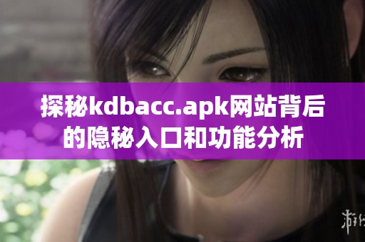 探秘kdbacc.apk网站背后的隐秘入口和功能分析
