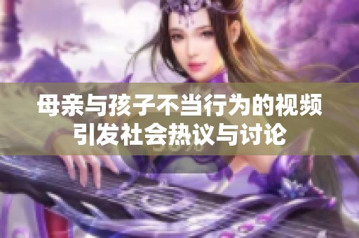母亲与孩子不当行为的视频引发社会热议与讨论