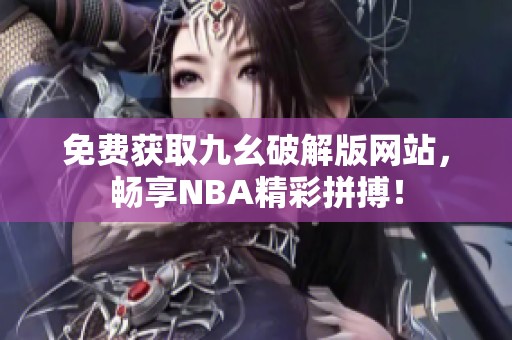 免费获取九幺破解版网站，畅享NBA精彩拼搏！