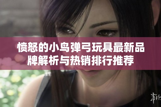 愤怒的小鸟弹弓玩具最新品牌解析与热销排行推荐