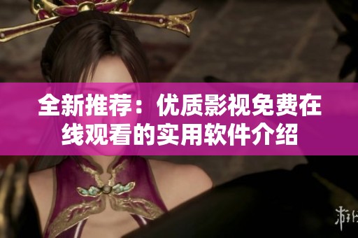 全新推荐：优质影视免费在线观看的实用软件介绍