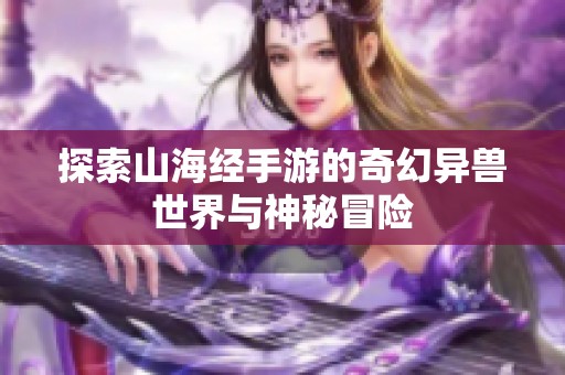 探索山海经手游的奇幻异兽世界与神秘冒险