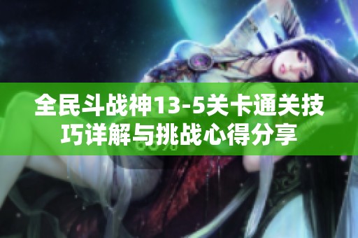 全民斗战神13-5关卡通关技巧详解与挑战心得分享