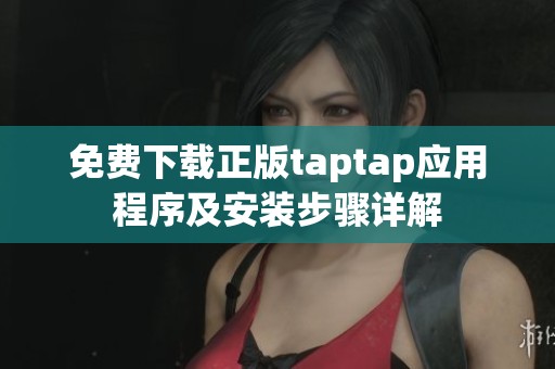 免费下载正版taptap应用程序及安装步骤详解