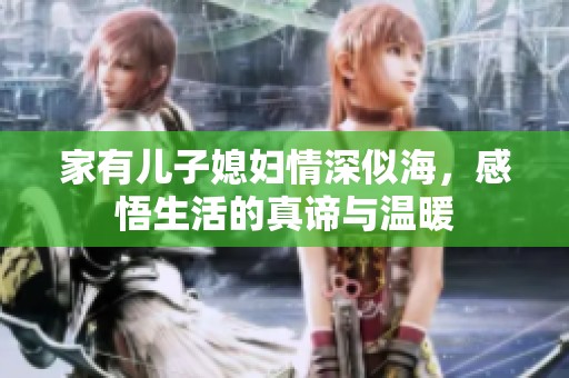 家有儿子媳妇情深似海，感悟生活的真谛与温暖
