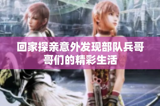 回家探亲意外发现部队兵哥哥们的精彩生活