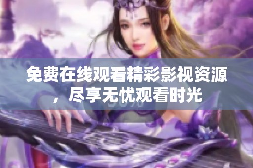 免费在线观看精彩影视资源，尽享无忧观看时光