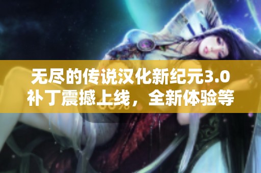 无尽的传说汉化新纪元3.0补丁震撼上线，全新体验等你来战！