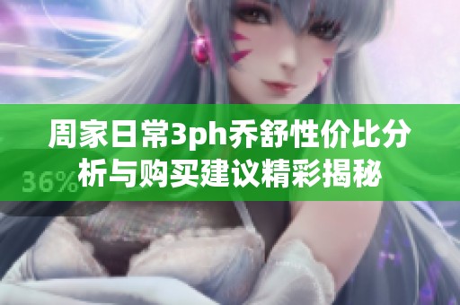 周家日常3ph乔舒性价比分析与购买建议精彩揭秘