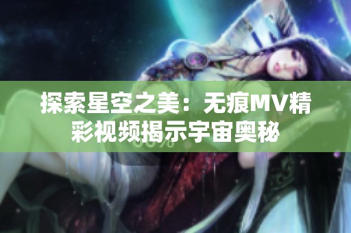 探索星空之美：无痕MV精彩视频揭示宇宙奥秘