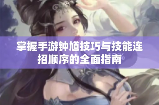 掌握手游钟馗技巧与技能连招顺序的全面指南