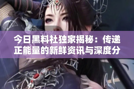 今日黑料社独家揭秘：传递正能量的新鲜资讯与深度分析
