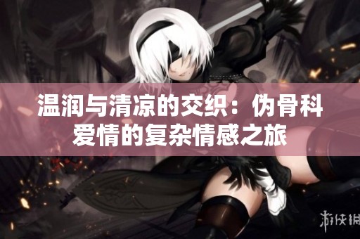 温润与清凉的交织：伪骨科爱情的复杂情感之旅