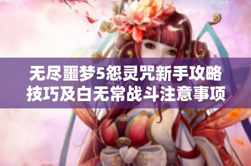 无尽噩梦5怨灵咒新手攻略技巧及白无常战斗注意事项