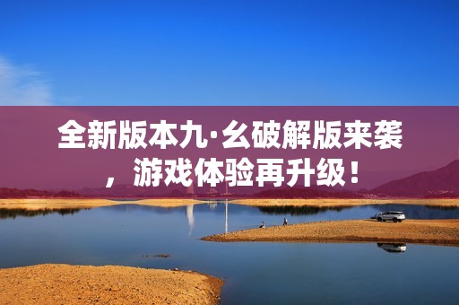 全新版本九·幺破解版来袭，游戏体验再升级！