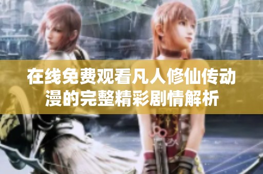 在线免费观看凡人修仙传动漫的完整精彩剧情解析
