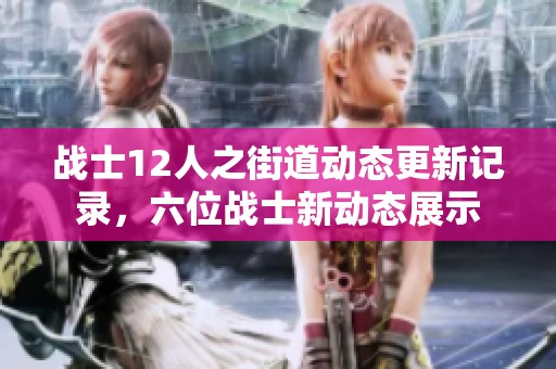 战士12人之街道动态更新记录，六位战士新动态展示