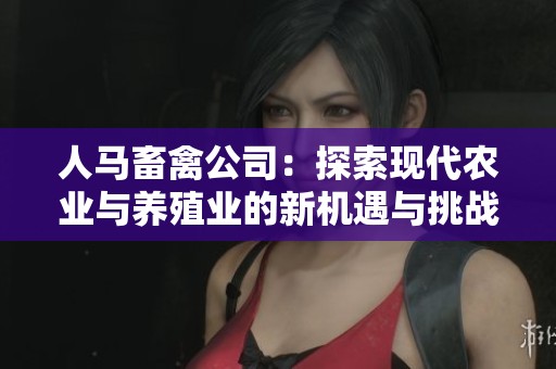 人马畜禽公司：探索现代农业与养殖业的新机遇与挑战