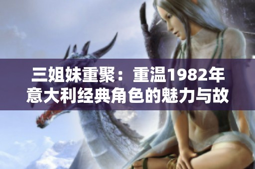 三姐妹重聚：重温1982年意大利经典角色的魅力与故事