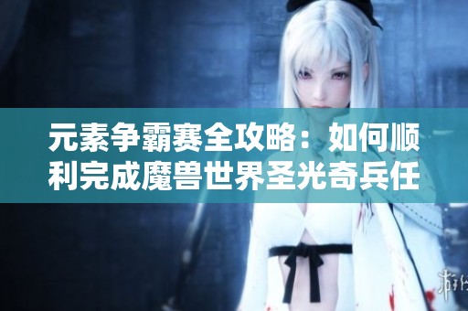元素争霸赛全攻略：如何顺利完成魔兽世界圣光奇兵任务