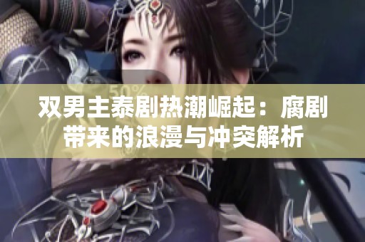 双男主泰剧热潮崛起：腐剧带来的浪漫与冲突解析