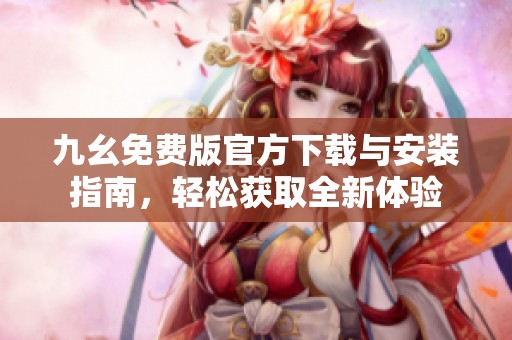 九幺免费版官方下载与安装指南，轻松获取全新体验