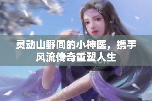 灵动山野间的小神医，携手风流传奇重塑人生