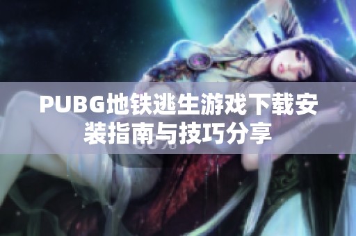 PUBG地铁逃生游戏下载安装指南与技巧分享