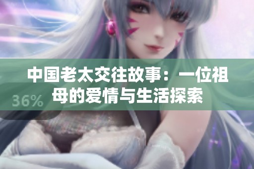 中国老太交往故事：一位祖母的爱情与生活探索