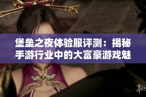 堡垒之夜体验服评测：揭秘手游行业中的大富豪游戏魅力
