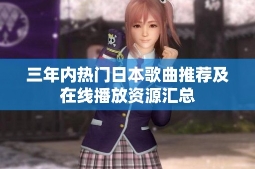 三年内热门日本歌曲推荐及在线播放资源汇总