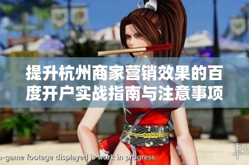提升杭州商家营销效果的百度开户实战指南与注意事项