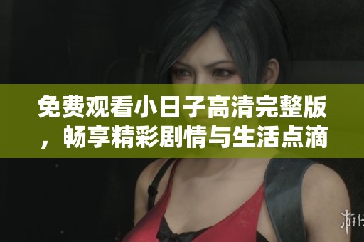 免费观看小日子高清完整版，畅享精彩剧情与生活点滴