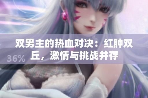 双男主的热血对决：红肿双丘，激情与挑战并存