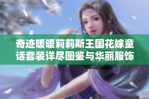 奇迹暖暖莉莉斯王国花嫁童话套装详尽图鉴与华丽服饰探秘