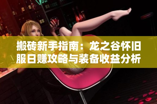 搬砖新手指南：龙之谷怀旧服日赚攻略与装备收益分析